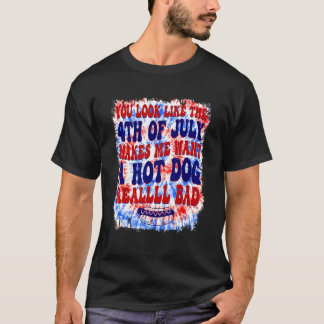 You Look Like 4th Of July Makes Me Want A Hot Dog  T-Shirt