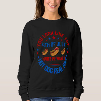 You Look Like 4th Of July Makes Me Want A Hot Dogs Sweatshirt