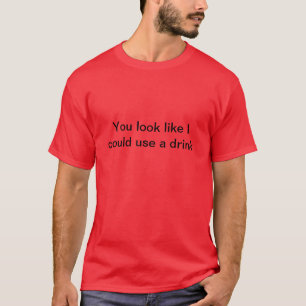 You look like I could use a drink T-Shirt
