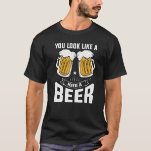 You Look Like I Need A Beer Beer 1 T-Shirt
