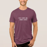 You Look Like I Need A Beer Funny Quote Humour Jok Tri-Blend Shirt<br><div class="desc">"You look like I need a beer" A funny, humourous, maroon colour, men's ultra-lightweight super-soft jersey cotton contoured fit t-shirt! A fun tee for lovers of beer, lager, ale, stout, craft beer, and beers of all kinds. Cool t-shirt for weekend get togethers, BBQ parties, partying and pub crawling with friends....</div>