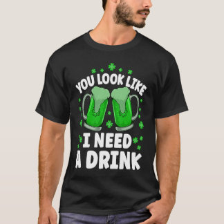 You Look Like I Need A Beer Irish Drinking St Patr T-Shirt