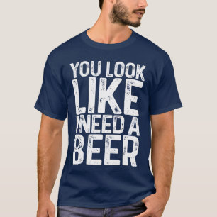 You Look Like I Need A Beer Shirt Funny Men Women