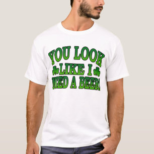 You Look Like I Need a Beer T-Shirt