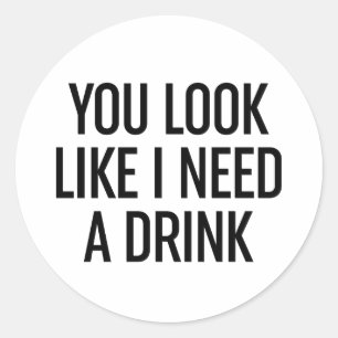 You Look Like I Need A Drink Classic Round Sticker