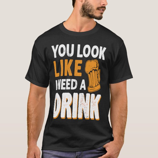 You Look Like I Need A Drink  Drinking Beer Drinke T-Shirt (Front)