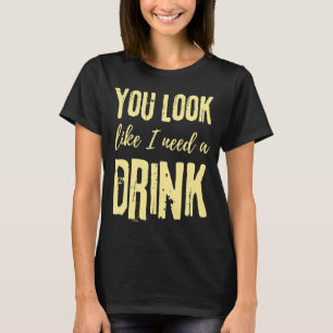You Look Like I Need A Drink Drinking  Country Mus T-Shirt