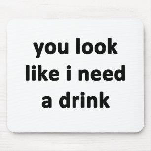 You Look Like I Need a Drink Mouse Pad