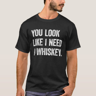 You Look Like I Need A Whiskey  Alcohol Drinking S T-Shirt