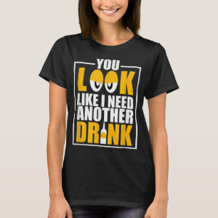 You Look Like I Need Another Drink Funny Drinking T-Shirt
