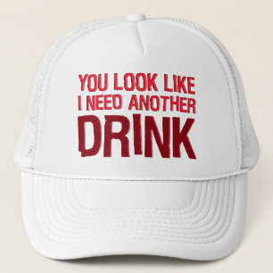 YOU LOOK LIKE I NEED ANOTHER DRINK TRUCKER HAT