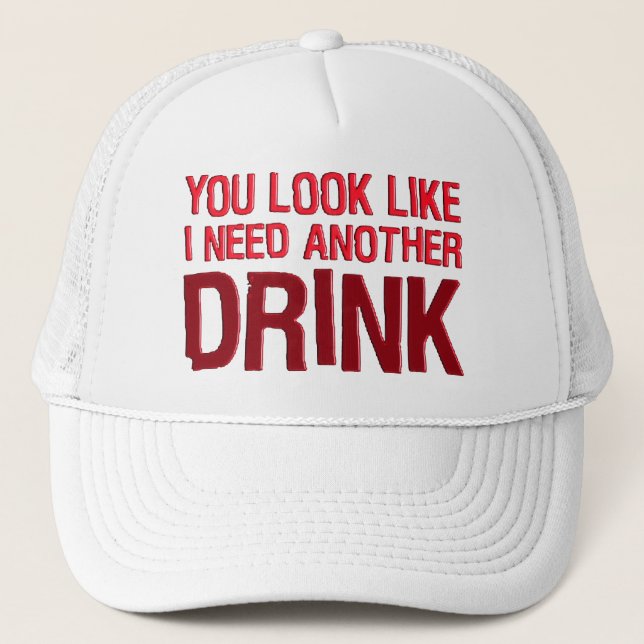 YOU LOOK LIKE I NEED ANOTHER DRINK TRUCKER HAT (Front)