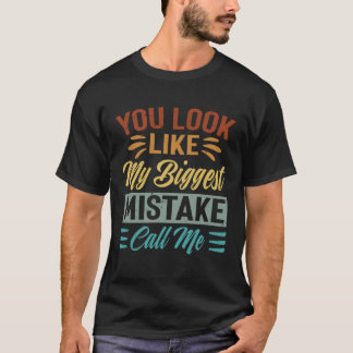 You Look Like My Biggest Mistake Call Me  Sarcasti T-Shirt