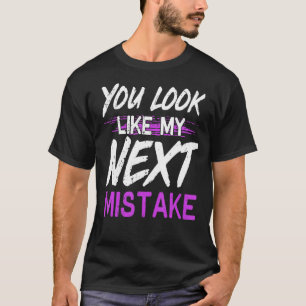 You Look Like My Next Mistake Cute Flirt Party Pic T-Shirt