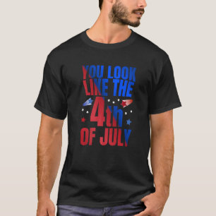 You Look Like The Fourth Of July Usa Patriotic Pr T-Shirt