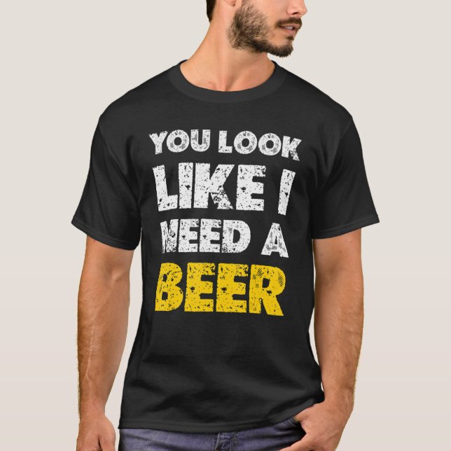 You Look Like You Need A Beer  Drinking 1 T-Shirt (Front)