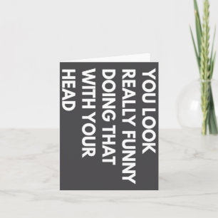 You Look Really Funny Doing That With Your Head Card