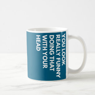 You Look Really Funny Doing That With Your Head Coffee Mug