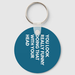 You Look Really Funny Doing That With Your Head  Keychain