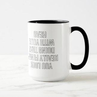 You look really funny doing that with your head mug