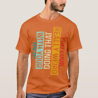 You Look Really Weird Doing That with Your Head 5 T-Shirt