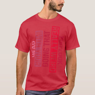You Look Really Weird Doing That with Your Head 6 T-Shirt