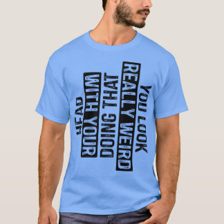 You Look Really Weird Doing That with Your Head 7 T-Shirt