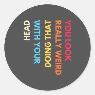 You Look Really Weird Doing That With Your Head Fu Classic Round Sticker