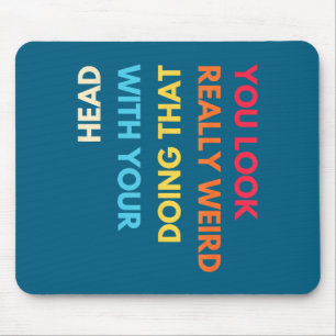 You Look Really Weird Doing That With Your Head Fu Mouse Pad