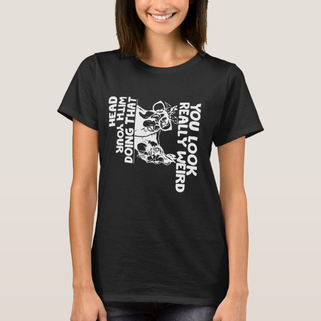 You Look really weird Doing That With Your Head Fu T-Shirt (Front)