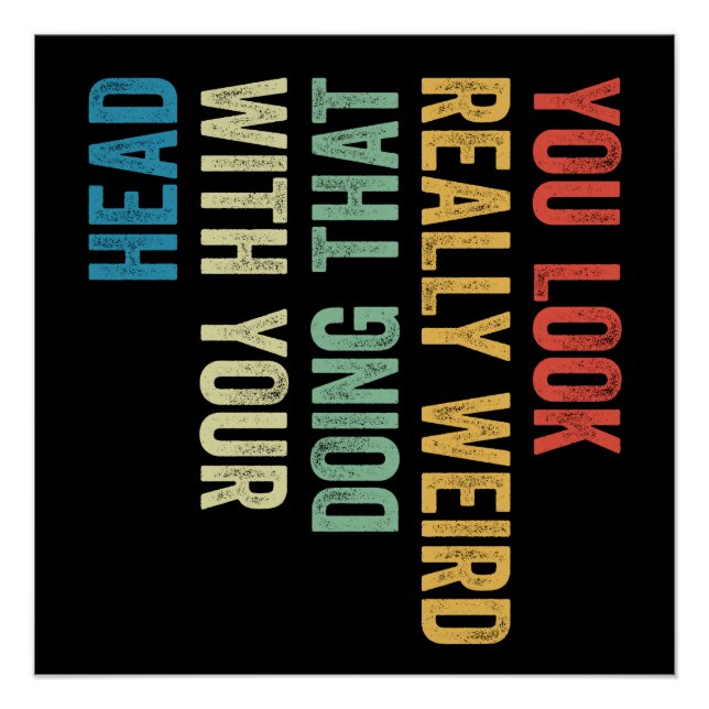 You Look Really Weird Doing That With Your Head Poster (Front)