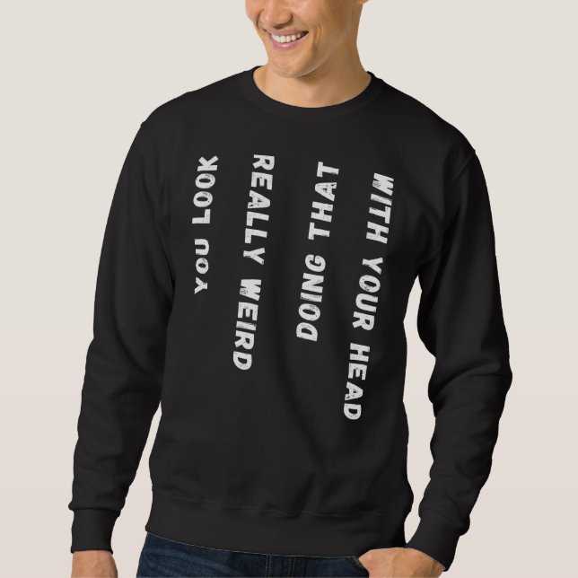 You Look Really Weird Doing That With Your Head Sweatshirt (Front)