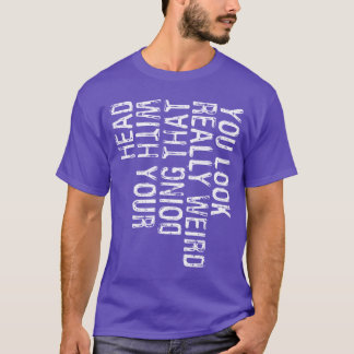 You Look Really Weird Doinghat With Your Head Funn T-Shirt