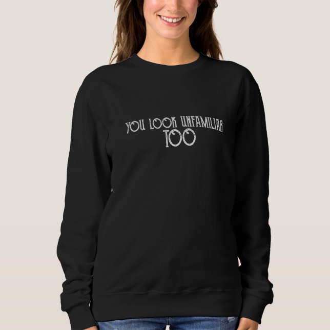 You Look Unfamiliar Too   Sweatshirt (Front)