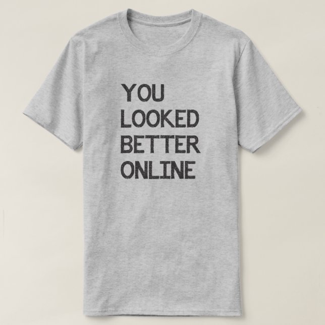 You Looked Better Online Facebook Myspace Match T-Shirt (Design Front)
