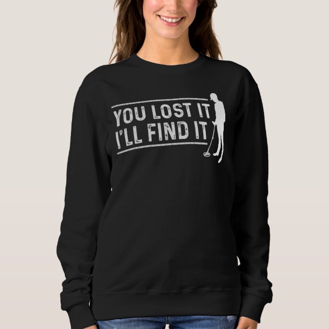 You Lost It I'll Find It  Funny Metal Detecting De Sweatshirt (Front)