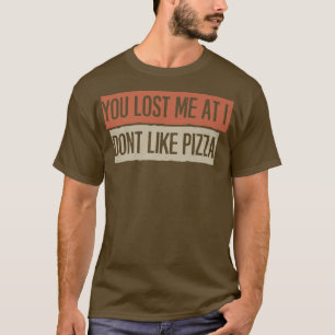 You Lost Me At I Dont Like Pizza T-Shirt
