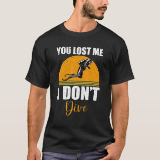 You Lost Me I Don't Dive  Scuba Diving Diver T-Shirt
