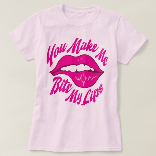 You Make Me Bite My Lips T-Shirt (Design Front)