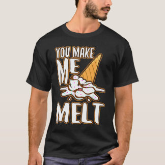 You make me melt 6 T-Shirt