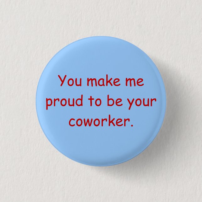 You make me proud to be your coworker. 1 inch round button (Front)
