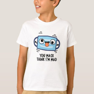 You Mask Think I'm Mad Funny Mask Pun  T-Shirt