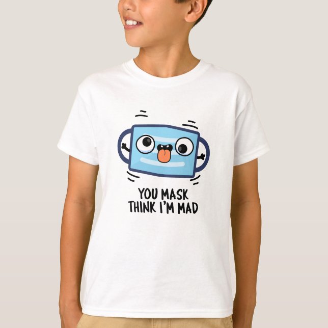 You Mask Think I'm Mad Funny Mask Pun  T-Shirt (Front)
