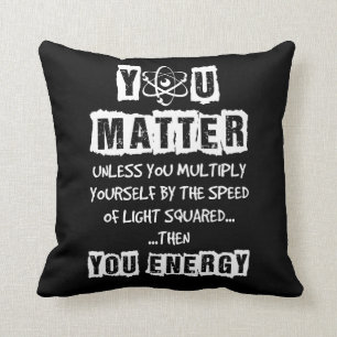 You Matter Then You Energy Funny Physics Science Throw Pillow