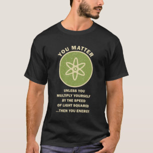 You Matter Unless Funny Science T-Shirt