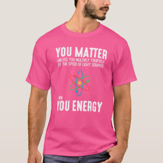 You Matter Unless Then You Energy Science T-Shirt