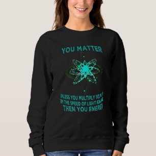 You Matter You Energy Funny Physicist Physics Love Sweatshirt