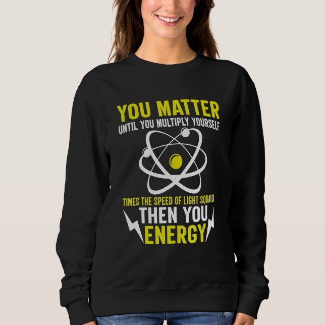 You Matter You Energy Funny Physicist Physics Scie Sweatshirt (Front)