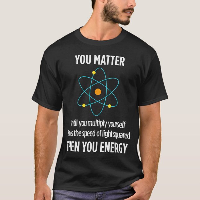 You Matter You Energy Funny Physicist Physics T-Shirt (Front)
