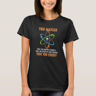 You Matter You Energy Physicist Physics T-Shirt